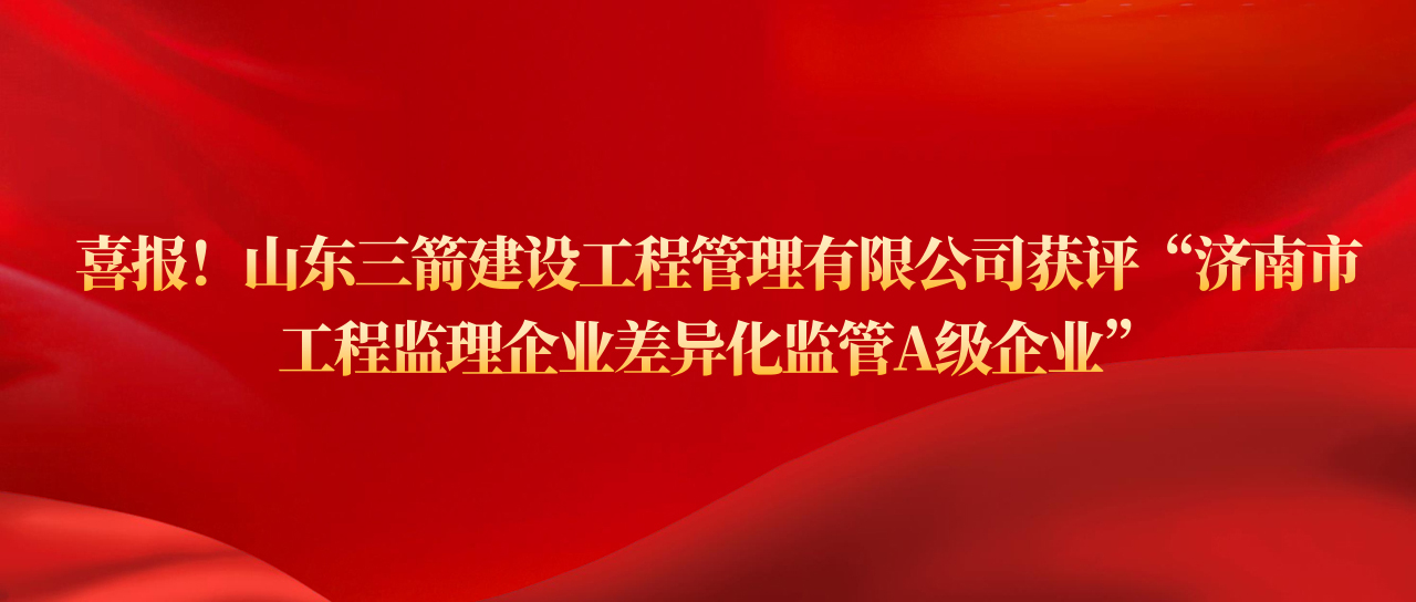 山東三箭建設工程管理有限公司獲評濟南市工程監(jiān)理企業(yè)差異化監(jiān)管A級企業(yè)